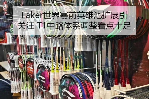 Faker世界赛前英雄池扩展引关注 T1中路体系调整看点十足 | BandaoSports